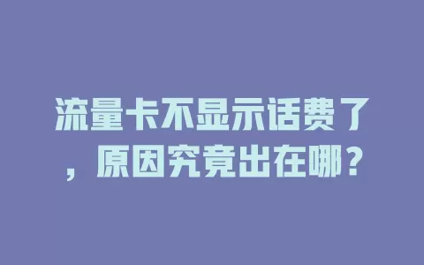 流量卡不显示话费了，原因究竟出在哪？