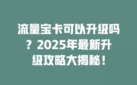 流量宝卡可以升级吗？2025年最新升级攻略大揭秘！