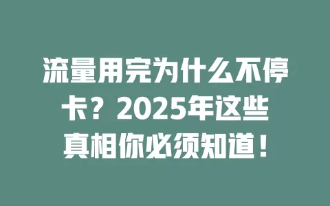 流量用完为什么不停卡？2025年这些真相你必须知道！