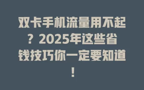 双卡手机流量用不起？2025年这些省钱技巧你一定要知道！