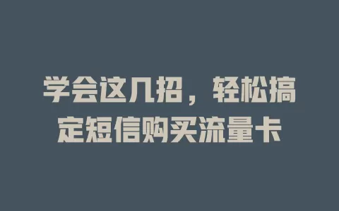 学会这几招，轻松搞定短信购买流量卡