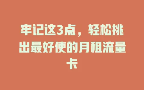 牢记这3点，轻松挑出最好使的月租流量卡