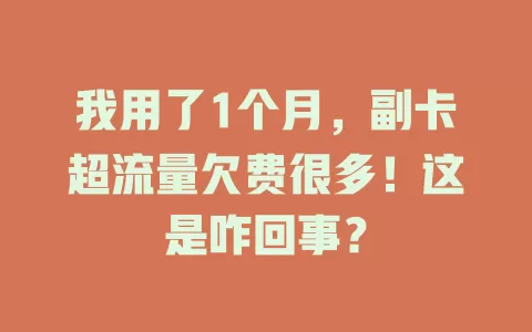 我用了1个月，副卡超流量欠费很多！这是咋回事？
