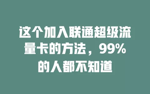 这个加入联通超级流量卡的方法，99%的人都不知道