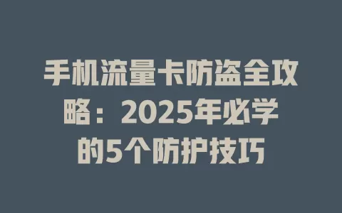 手机流量卡防盗全攻略：2025年必学的5个防护技巧