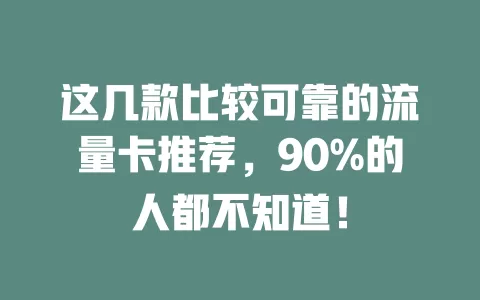 这几款比较可靠的流量卡推荐，90%的人都不知道！
