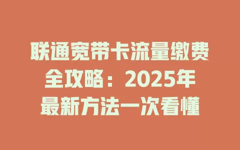 联通宽带卡流量缴费全攻略：2025年最新方法一次看懂