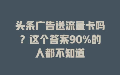 头条广告送流量卡吗？这个答案90%的人都不知道
