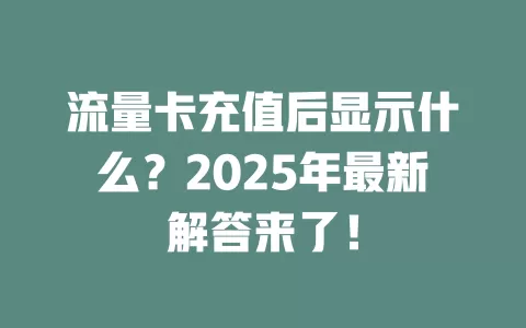 流量卡充值后显示什么？2025年最新解答来了！