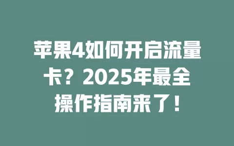 苹果4如何开启流量卡？2025年最全操作指南来了！