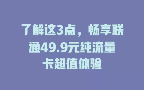 了解这3点，畅享联通49.9元纯流量卡超值体验