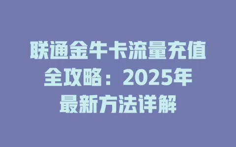 联通金牛卡流量充值全攻略：2025年最新方法详解
