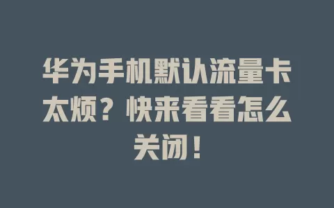 华为手机默认流量卡太烦？快来看看怎么关闭！