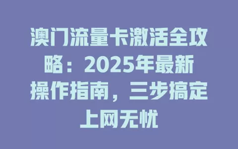 澳门流量卡激活全攻略：2025年最新操作指南，三步搞定上网无忧