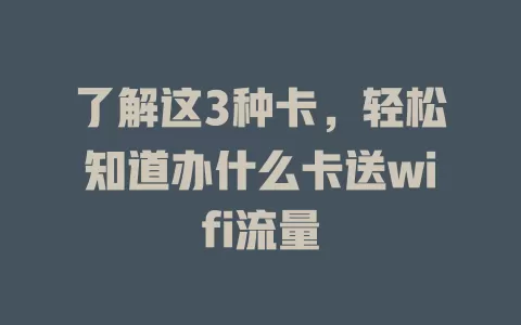 了解这3种卡，轻松知道办什么卡送wifi流量