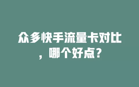 众多快手流量卡对比，哪个好点？