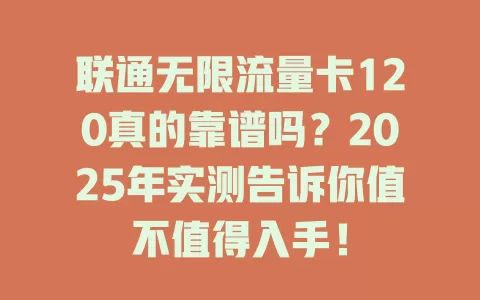 联通无限流量卡120真的靠谱吗？2025年实测告诉你值不值得入手！
