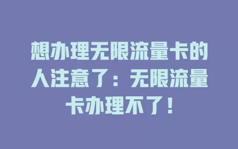 想办理无限流量卡的人注意了：无限流量卡办理不了！
