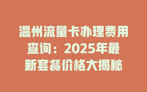 温州流量卡办理费用查询：2025年最新套餐价格大揭秘