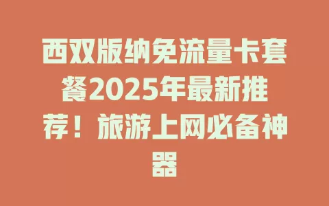 西双版纳免流量卡套餐2025年最新推荐！旅游上网必备神器