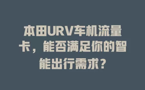 本田URV车机流量卡，能否满足你的智能出行需求？