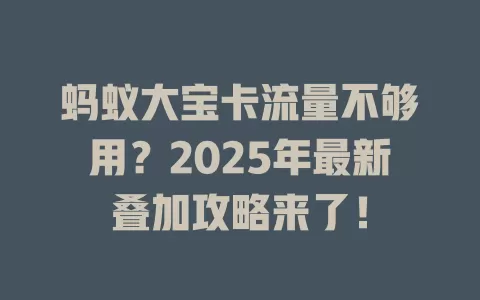 蚂蚁大宝卡流量不够用？2025年最新叠加攻略来了！