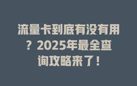 流量卡到底有没有用？2025年最全查询攻略来了！