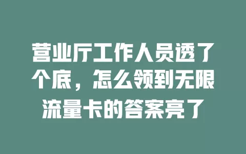 营业厅工作人员透了个底，怎么领到无限流量卡的答案亮了