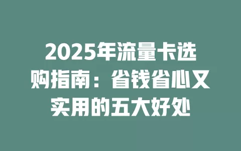 2025年流量卡选购指南：省钱省心又实用的五大好处