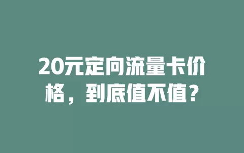 20元定向流量卡价格，到底值不值？