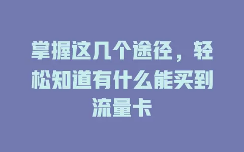 掌握这几个途径，轻松知道有什么能买到流量卡
