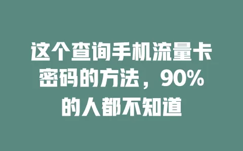 这个查询手机流量卡密码的方法，90%的人都不知道
