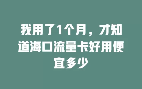 我用了1个月，才知道海口流量卡好用便宜多少