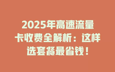 2025年高速流量卡收费全解析：这样选套餐最省钱！