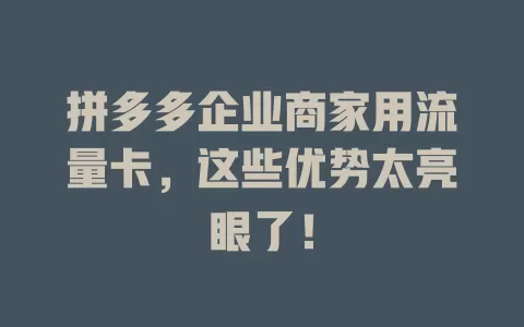拼多多企业商家用流量卡，这些优势太亮眼了！