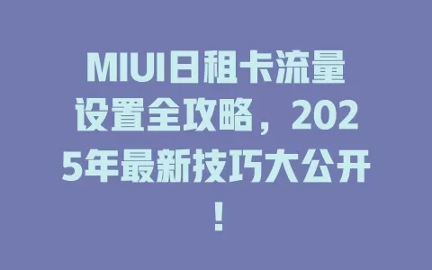 MIUI日租卡流量设置全攻略，2025年最新技巧大公开！
