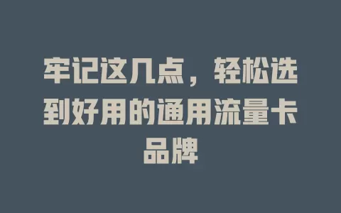 牢记这几点，轻松选到好用的通用流量卡品牌