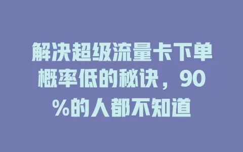 解决超级流量卡下单概率低的秘诀，90%的人都不知道