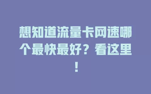 想知道流量卡网速哪个最快最好？看这里！