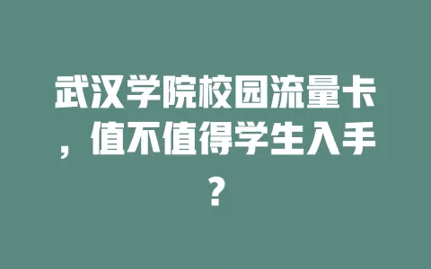 武汉学院校园流量卡，值不值得学生入手？