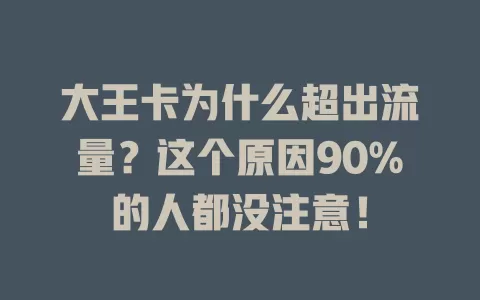 大王卡为什么超出流量？这个原因90%的人都没注意！