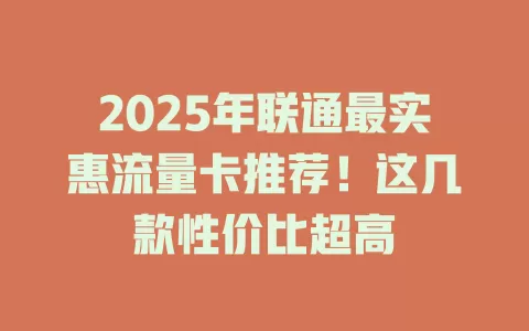 2025年联通最实惠流量卡推荐！这几款性价比超高