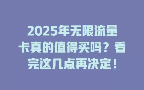 2025年无限流量卡真的值得买吗？看完这几点再决定！