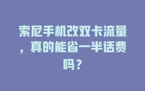 索尼手机改双卡流量，真的能省一半话费吗？