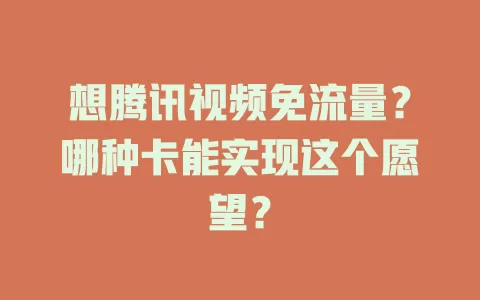 想腾讯视频免流量？哪种卡能实现这个愿望？