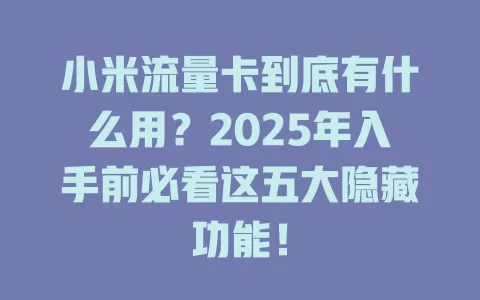 小米流量卡到底有什么用？2025年入手前必看这五大隐藏功能！