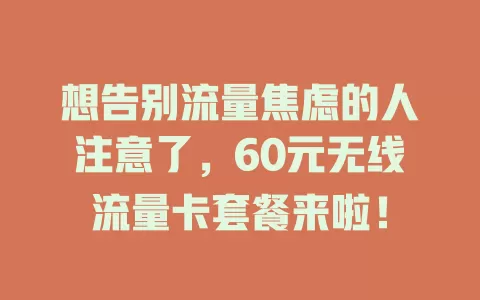想告别流量焦虑的人注意了，60元无线流量卡套餐来啦！