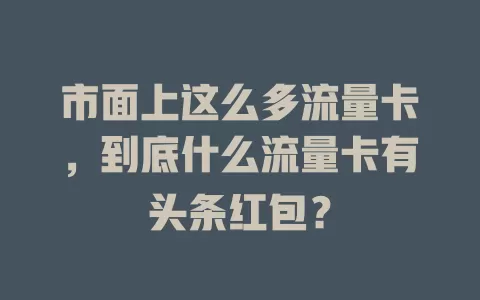 市面上这么多流量卡，到底什么流量卡有头条红包？