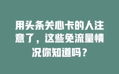 用头条关心卡的人注意了，这些免流量情况你知道吗？