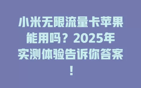 小米无限流量卡苹果能用吗？2025年实测体验告诉你答案！